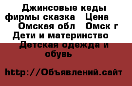Джинсовые кеды фирмы сказка › Цена ­ 500 - Омская обл., Омск г. Дети и материнство » Детская одежда и обувь   
